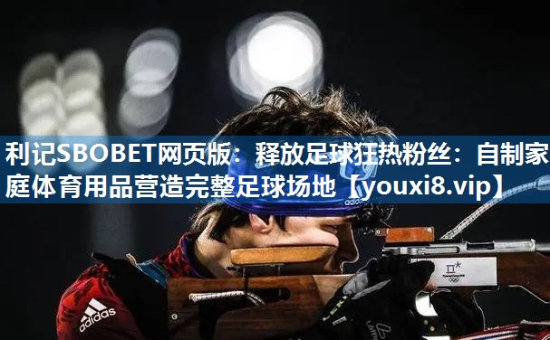 利记SBOBET网页版：释放足球狂热粉丝：自制家庭体育用品营造完整足球场地