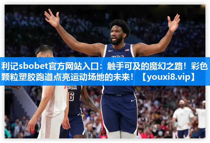 利记sbobet官方网站入口：触手可及的魔幻之路！彩色颗粒塑胶跑道点亮运动场地的未来！