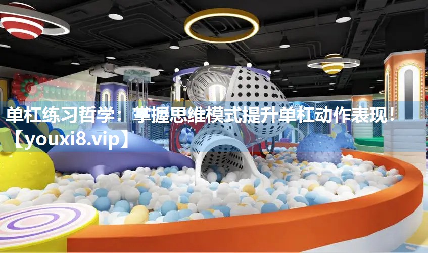 单杠练习哲学：掌握思维模式提升单杠动作表现！