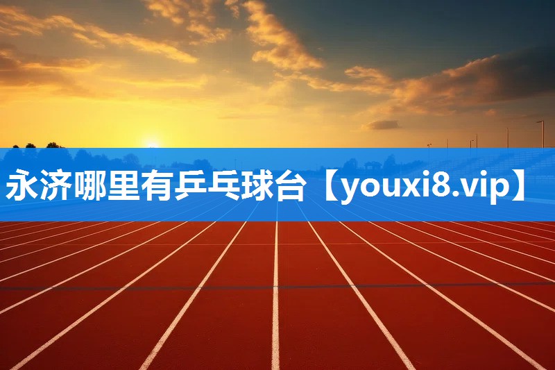 永济哪里有乒乓球台