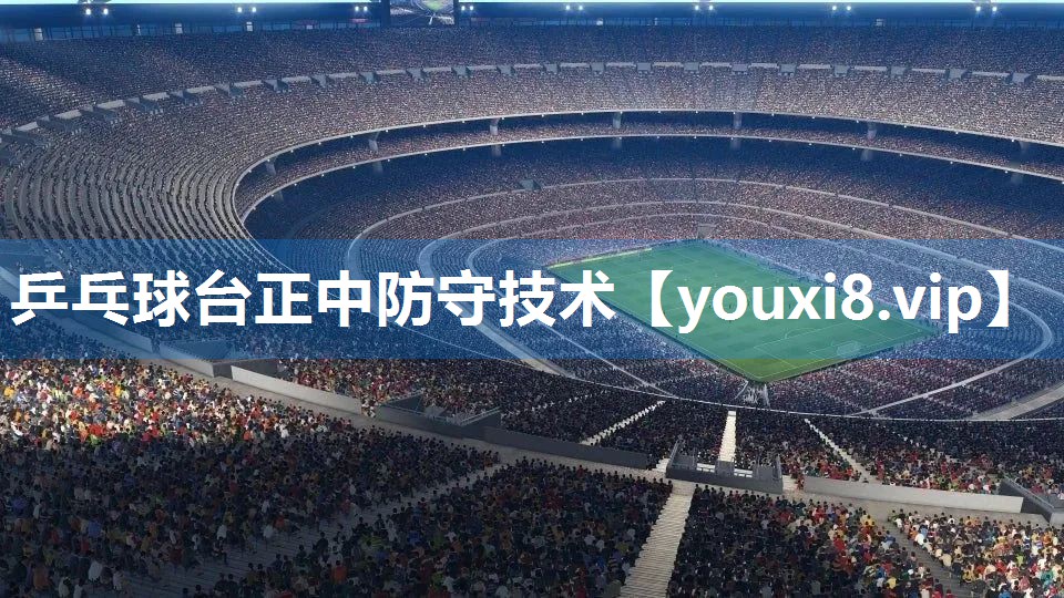 乒乓球台正中防守技术