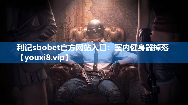 利记sbobet官方网站入口：室内健身器掉落