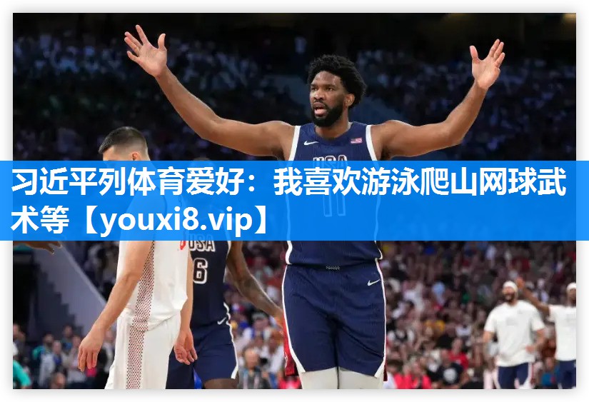 习近平列体育爱好：我喜欢游泳爬山网球武术等