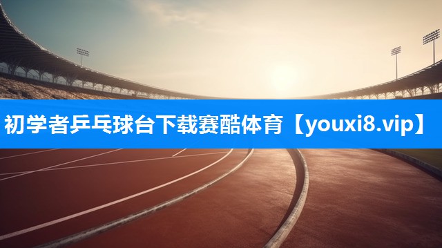 初学者乒乓球台下载赛酷体育