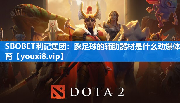 SBOBET利记集团：踩足球的辅助器材是什么劲爆体育