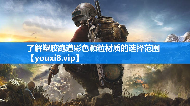 了解塑胶跑道彩色颗粒材质的选择范围