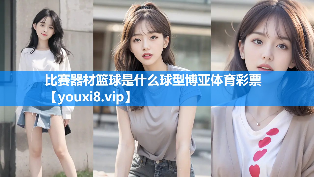 比赛器材篮球是什么球型博亚体育彩票