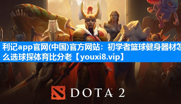 利记app官网(中国)官方网站：初学者篮球健身器材怎么选球探体育比分老