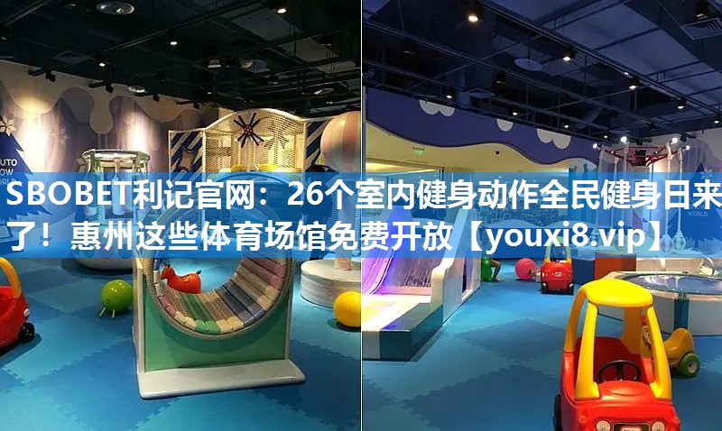 SBOBET利记官网：26个室内健身动作全民健身日来了！惠州这些体育场馆免费开放