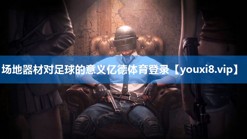 场地器材对足球的意义亿德体育登录