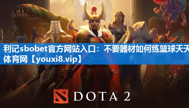 利记sbobet官方网站入口：不要器材如何练篮球天天体育网