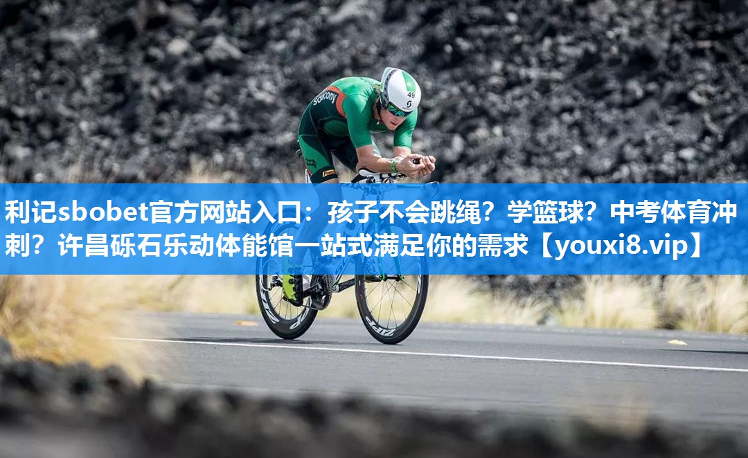 利记sbobet官方网站入口：孩子不会跳绳？学篮球？中考体育冲刺？许昌砾石乐动体能馆一站式满足你的需求