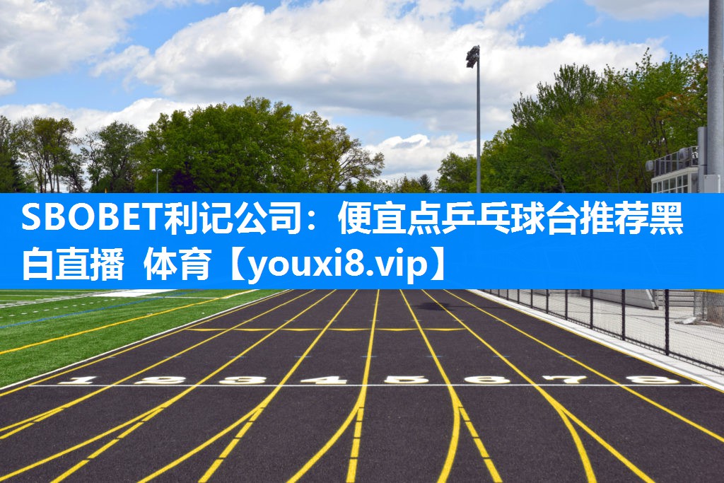 SBOBET利记公司：便宜点乒乓球台推荐黑白直播 体育