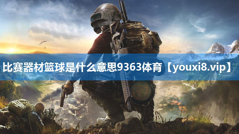 比赛器材篮球是什么意思9363体育