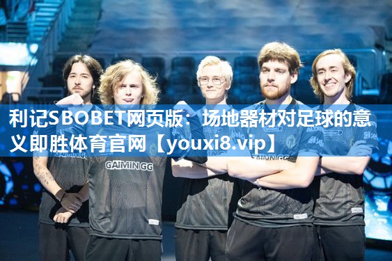 利记SBOBET网页版：场地器材对足球的意义即胜体育官网