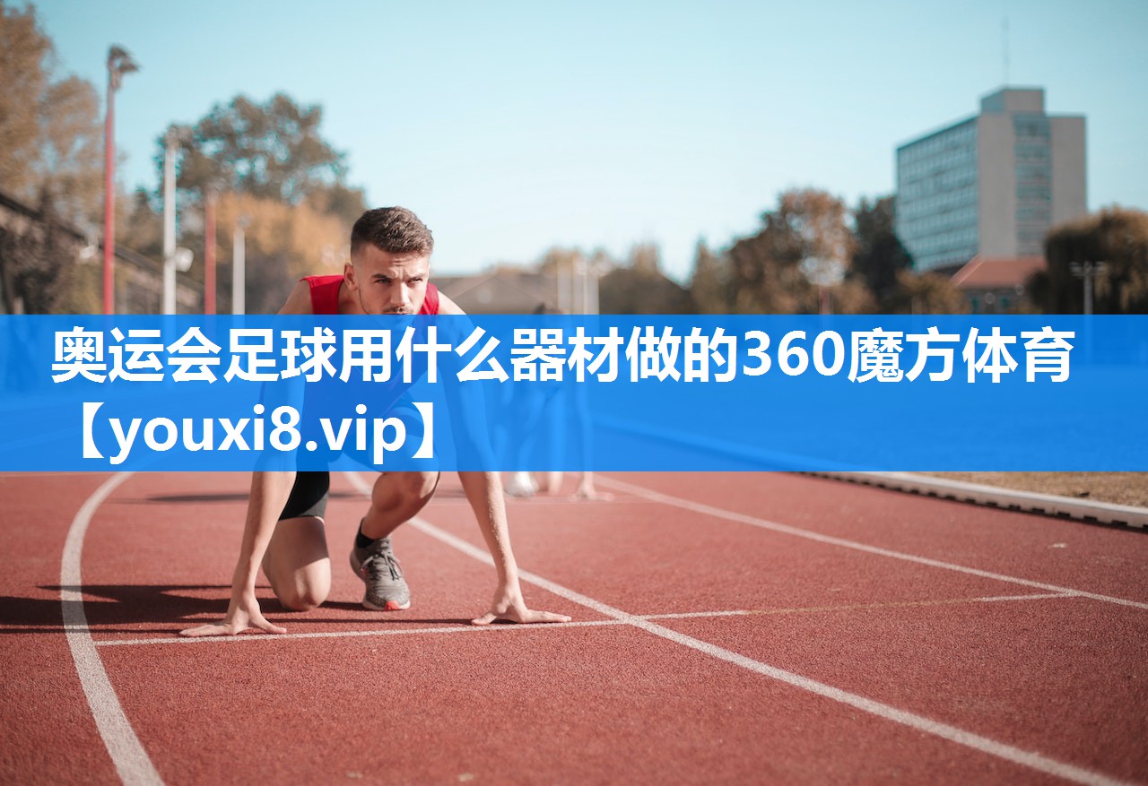 奥运会足球用什么器材做的360魔方体育