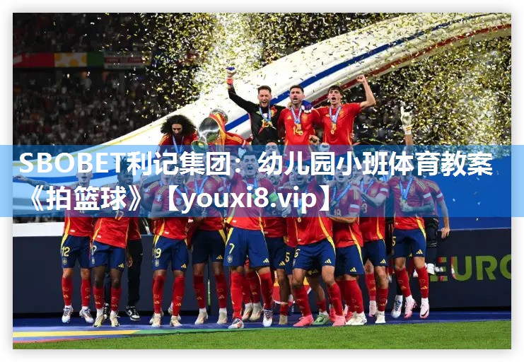 SBOBET利记集团：幼儿园小班体育教案《拍篮球》