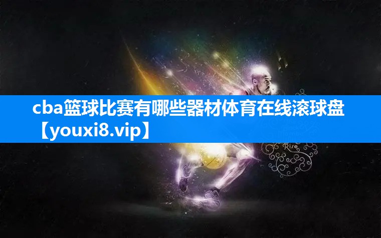 cba篮球比赛有哪些器材体育在线滚球盘