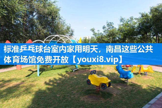 标准乒乓球台室内家用明天，南昌这些公共体育场馆免费开放