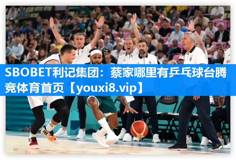 SBOBET利记集团：蔡家哪里有乒乓球台腾竞体育首页
