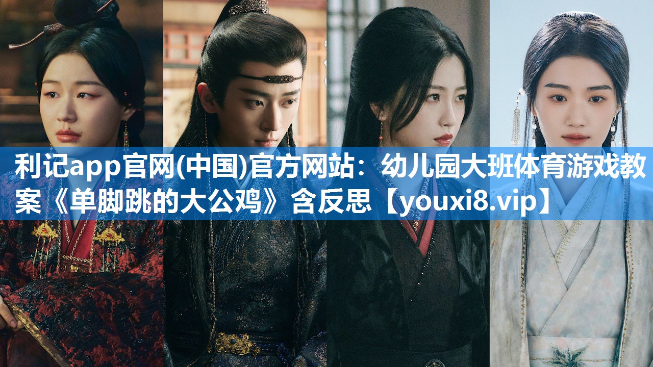 利记app官网(中国)官方网站：幼儿园大班体育游戏教案《单脚跳的大公鸡》含反思
