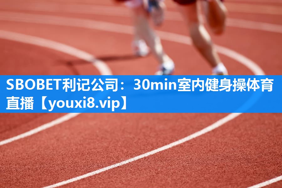 SBOBET利记公司：30min室内健身操体育直播