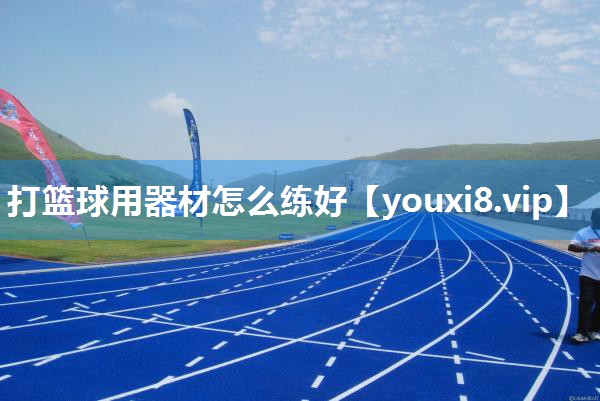 打篮球用器材怎么练好