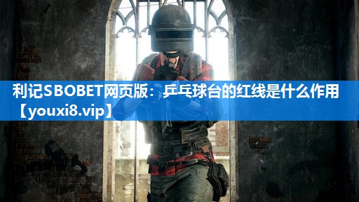 利记SBOBET网页版：乒乓球台的红线是什么作用