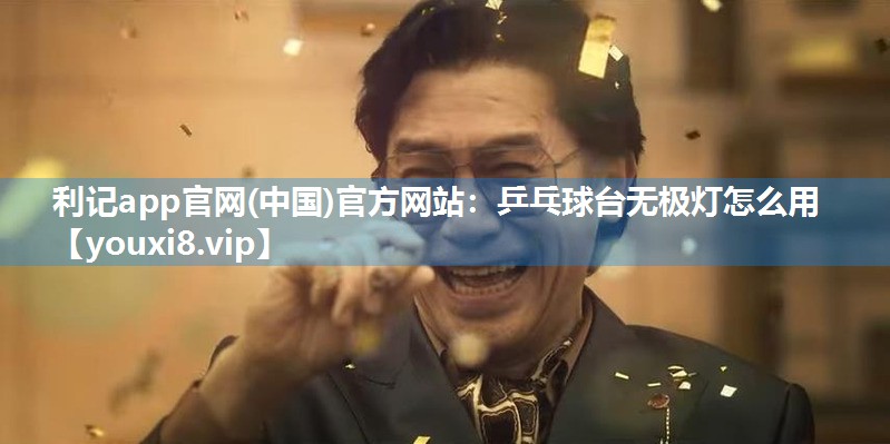 利记app官网(中国)官方网站：乒乓球台无极灯怎么用