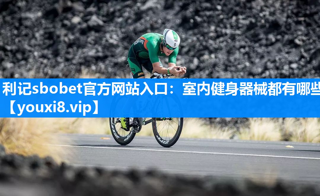 利记sbobet官方网站入口：室内健身器械都有哪些