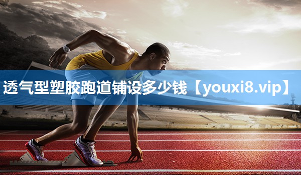 透气型塑胶跑道铺设多少钱