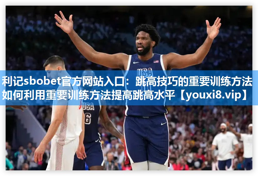 跳高技巧的重要训练方法 如何利用重要训练方法提高跳高水平