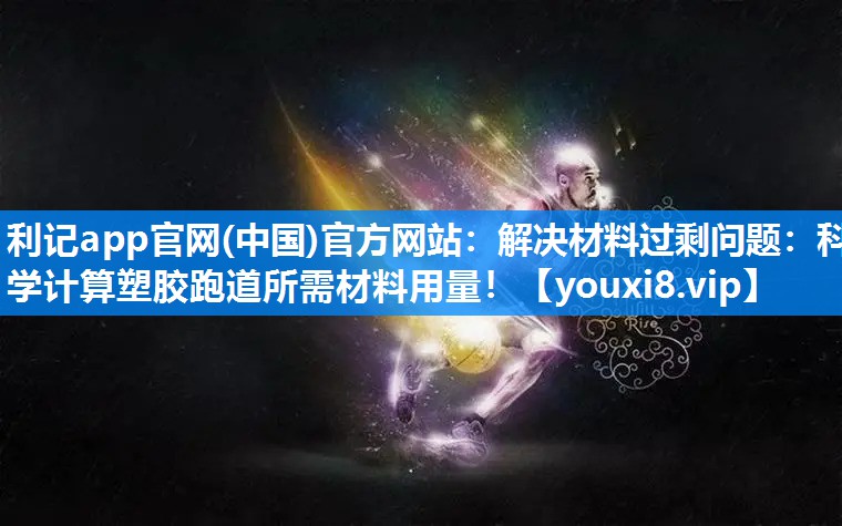 解决材料过剩问题：科学计算塑胶跑道所需材料用量！