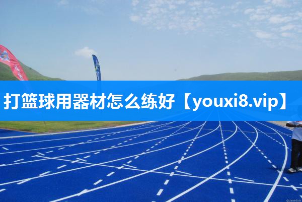 打篮球用器材怎么练好