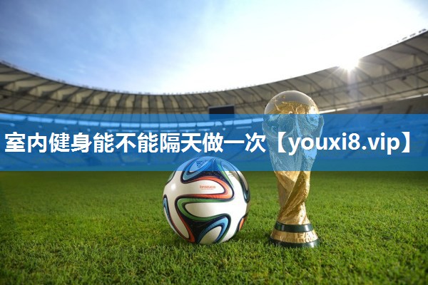 室内健身能不能隔天做一次