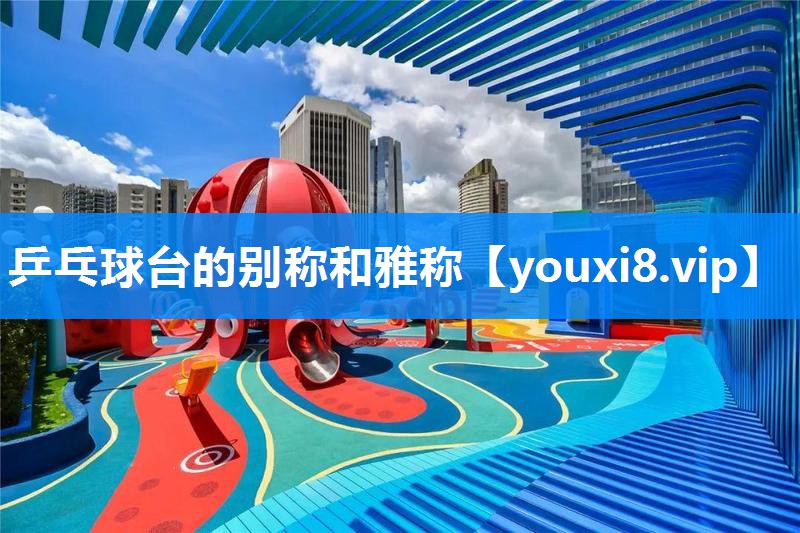 乒乓球台的别称和雅称